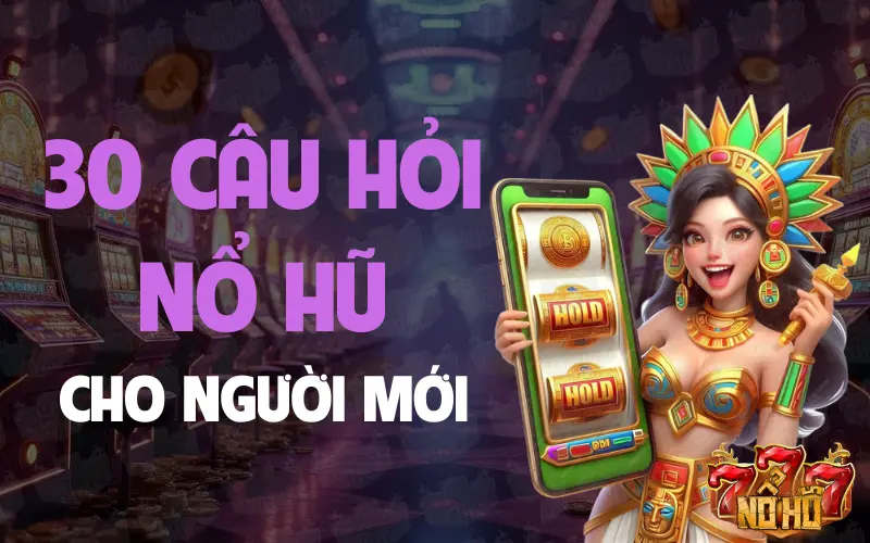 30 câu hỏi game nổ hũ cho người mới