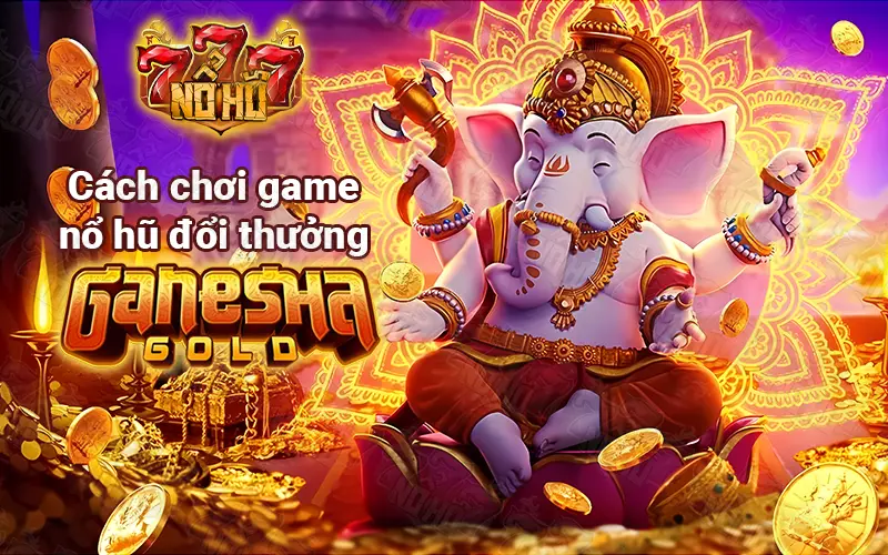 Cách chơi game nổ hũ đổi thưởng Ganesha Gold