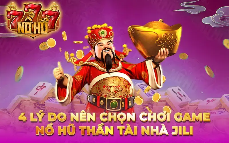 4 lý do nên chọn chơi game nổ hũ Thần Tài nhà Jili 